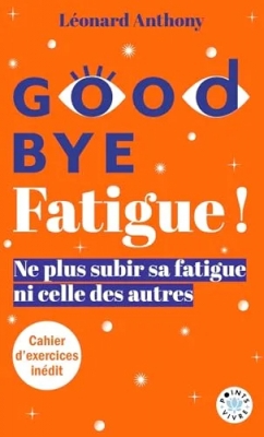 Goodbye Fatigue ! Ne plus subir sa fatigue ni celle des autres - Ne plus subir sa fatigue ni celle des autres