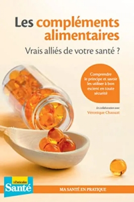 Les compléments alimentaires - Vrais alliés de votre santé ? Comprendre le principe et savoir les utiliser à bon escient en toute sécurité