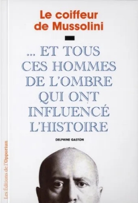 Le Coiffeur de Mussolini : ... Et tous ces hommes de l'ombre qui ont influencé l'Histoire