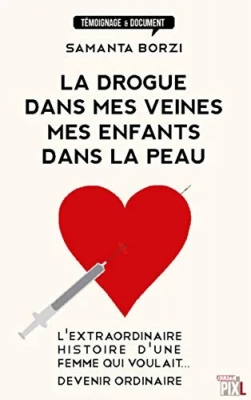 La Drogue Dans Mes Veines, Mes Enfants Dans La Peau - L'extraordinaire Histoire D'une Femme Qui Voulait Devenir Ordinaire