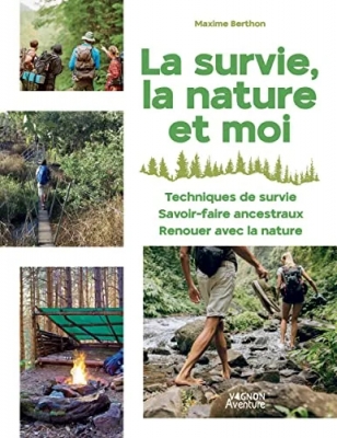 La Survie, La Nature Et Moi - Techniques De Survie, Savoir Faire Ancestraux, Renouer Avec La Nature