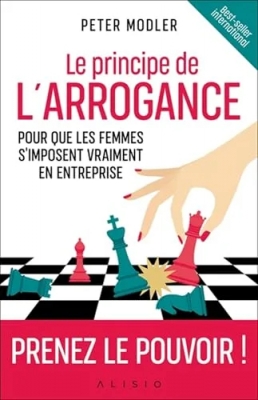 Le principe de l'arrogance - Pour que les femmes s'imposent vraiment en entreprise