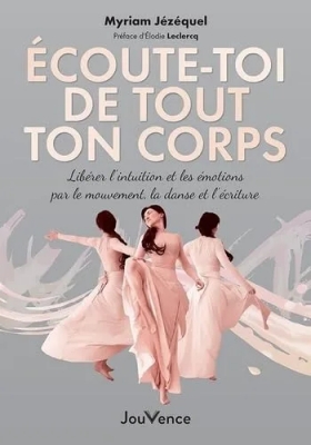 Écoute-toi de tout ton corps - Libérer l'intuition et les émotions par le mouvement, la danse et l'écriture
