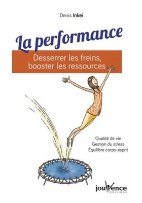 La performance : Desserrer les freins, booster les ressources: Qualité de vie, gestion du stress, équilibre corsp-esprit