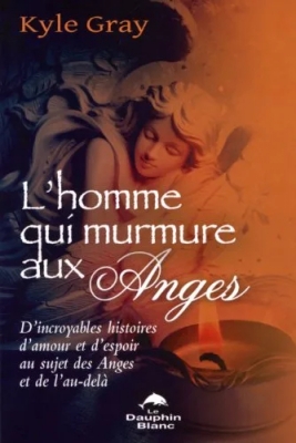 L'homme qui murmure aux Anges - D'incroyables histoires d'amour et d'espoir au sujet des anges et de l'au-delà