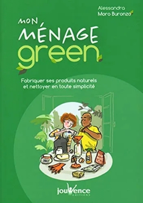 Mon ménage green: Fabriquer ses produits naturels et nettoyer en toute simplicité