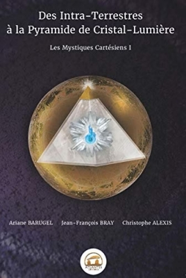 Les mystiques cartésiens, tome 1 : Des intra-terrestres à la pyramide de Cristal-Lumière