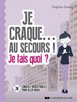 Je craque... Au secours ! Je fais quoi ? 28 Conseils &Eacute;nerg&eacute;tiques Pour Aller Mieux