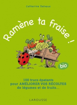 Ramène ta fraise ! 100 Trucs Épatants Pour Améliorer Vos Récoltes De Légumes Et De Fruits ...