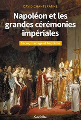 Napoléon et les grandes cérémonies impériales - Sacre, mariage et baptême