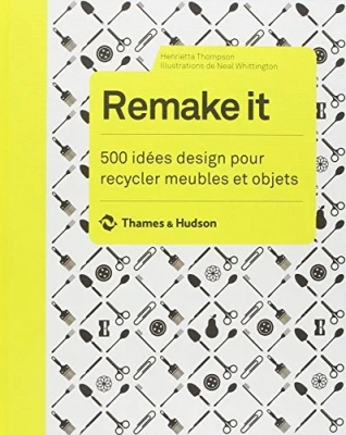 Remake it. 500 idées design pour recycler meubles et objets