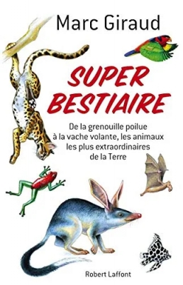 Super bestiaire - De la grenouille poilue à la vache volante, les animaux les plus extraordinaires de la terre