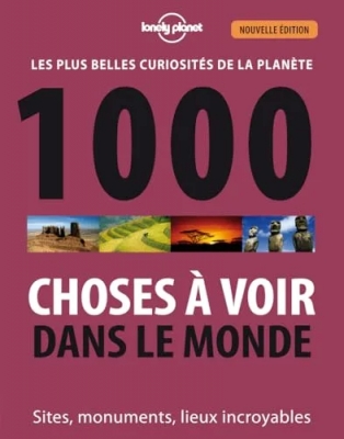1000 Choses À Voir Dans Le Monde - Les Plus Belles Curiosités De La Planète - Sites, Monuments, Lieux Incroyables