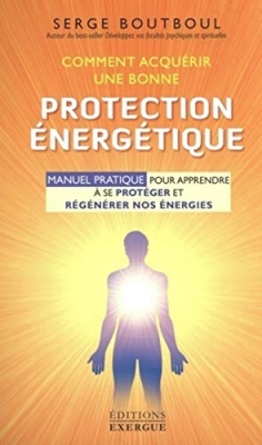 Comment acqu&eacute;rir une bonne protection &eacute;nerg&eacute;tique : Manuel d'exercices pour apprendre &agrave; se prot&eacute;ger et r&eacute;g&eacute;n&eacute;rer nos &eacute;nergies