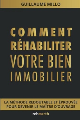 Comment r&eacute;habiliter son bien immobilier - La m&eacute;thode redoutable et &eacute;prouv&eacute;e pour devenir le ma&icirc;tre d'ouvrage