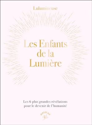 Les enfants de la lumi&egrave;re - Les 6 plus grandes r&eacute;v&eacute;lations pour le devenir de l&rsquo;humanit&eacute;