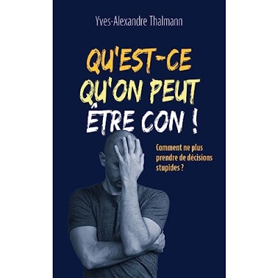 Qu'est-ce qu'on peut &ecirc;tre con ! Comment ne plus prendre de d&eacute;cisions stupides ?
