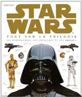 Star Wars - Tout sur la trilogie, les personnages, les cr&eacute;atures et les dro&iuml;des