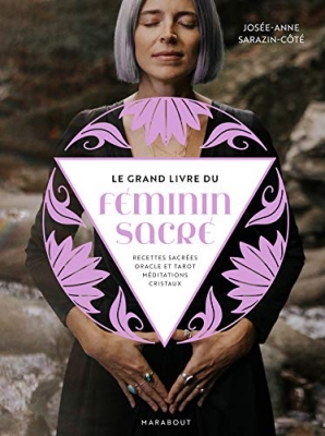 Le Grand Livre Du F&eacute;minin Sacr&eacute; - Recettes Sacr&eacute;es, Oracle Et Tarot, M&eacute;ditations, Cristaux