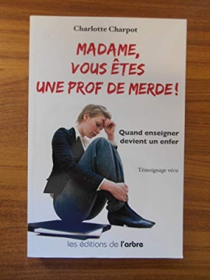 Madame, vous &ecirc;tes une prof de merde ! Quand enseigner devient un enfer