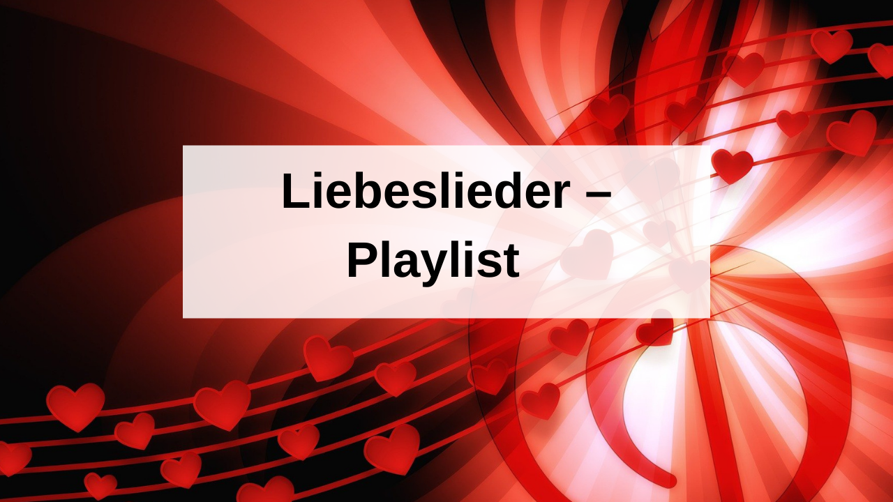 Liebeslieder Unsere Playlist mit den schönsten Love Songs